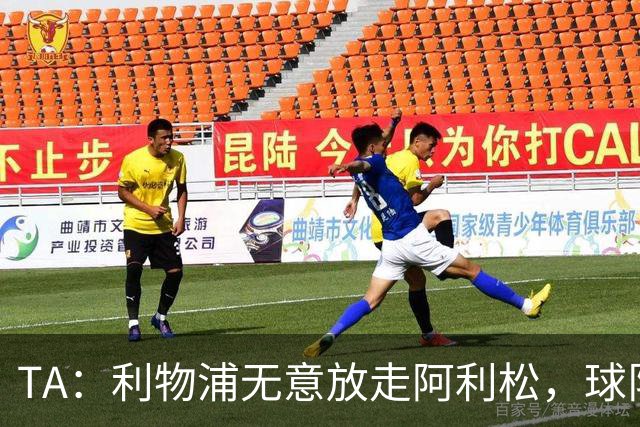 TA：利物浦无意放走阿利松，球队无法承受再失去一位更衣室领袖