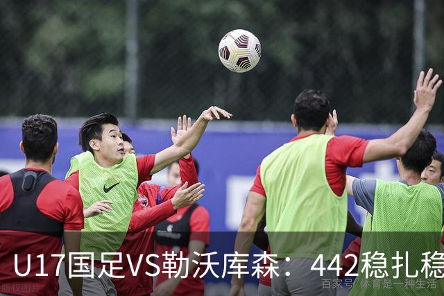 U17国足VS勒沃库森：442稳扎稳打，何思凡邝兆镭领衔，赵松源冲锋