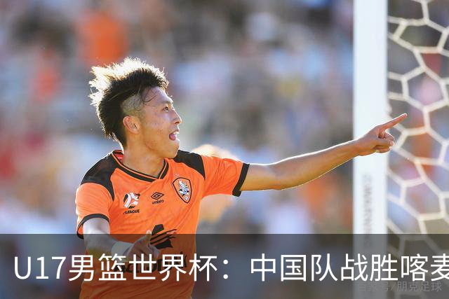 U17男篮世界杯：中国队战胜喀麦隆队
