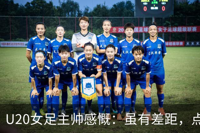 U20女足主帅感慨：虽有差距，点球战已见进步
