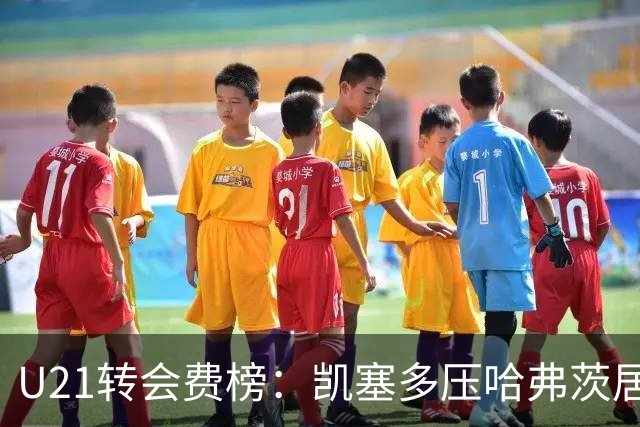 U21转会费榜：凯塞多压哈弗茨居首，M费、格瓦、内马尔、桑乔在列